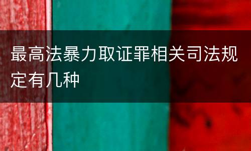最高法暴力取证罪相关司法规定有几种