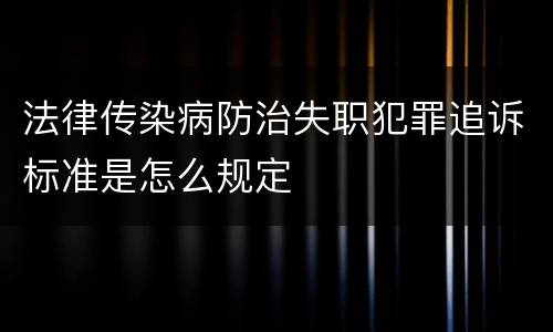 法律传染病防治失职犯罪追诉标准是怎么规定