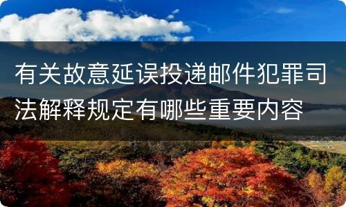 有关故意延误投递邮件犯罪司法解释规定有哪些重要内容
