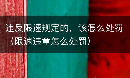 违反限速规定的，该怎么处罚（限速违章怎么处罚）