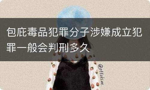 包庇毒品犯罪分子涉嫌成立犯罪一般会判刑多久