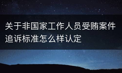 关于非国家工作人员受贿案件追诉标准怎么样认定