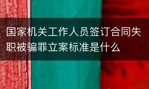 国家机关工作人员签订合同失职被骗罪立案标准是什么