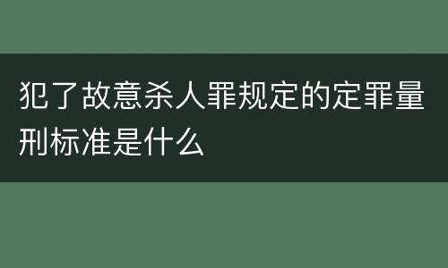 犯了故意杀人罪规定的定罪量刑标准是什么