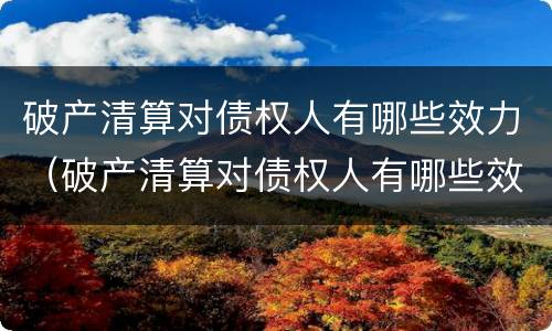 破产清算对债权人有哪些效力（破产清算对债权人有哪些效力呢）