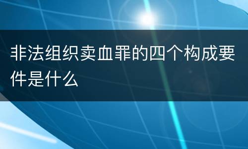 非法组织卖血罪的四个构成要件是什么
