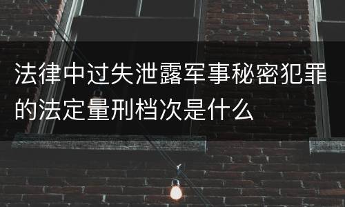 法律中过失泄露军事秘密犯罪的法定量刑档次是什么
