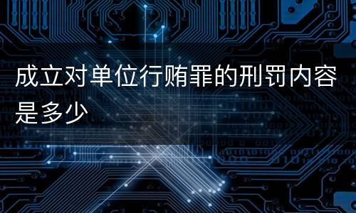 成立对单位行贿罪的刑罚内容是多少