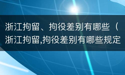 浙江拘留、拘役差别有哪些（浙江拘留,拘役差别有哪些规定）