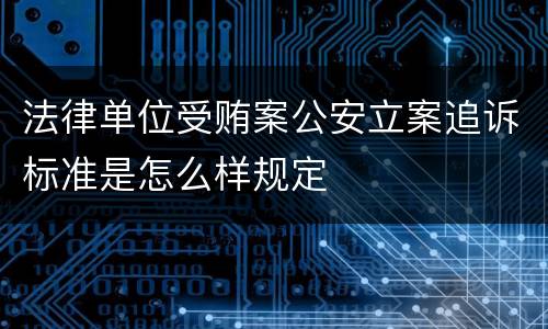 法律单位受贿案公安立案追诉标准是怎么样规定