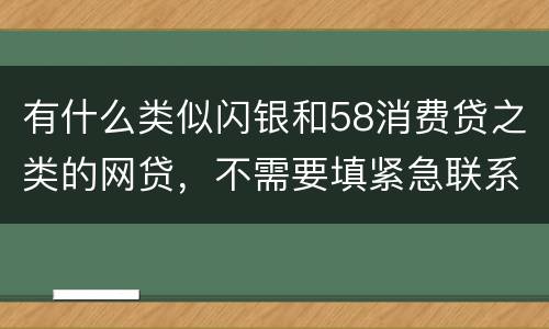 有什么类似闪银和58消费贷之类的网贷,不需要填紧急联系人的