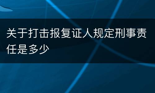 关于打击报复证人规定刑事责任是多少