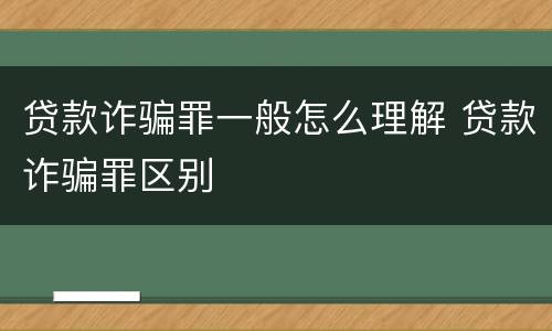 贷款诈骗罪一般怎么理解 贷款诈骗罪区别
