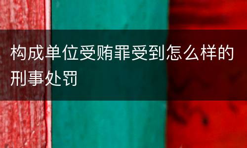 构成单位受贿罪受到怎么样的刑事处罚