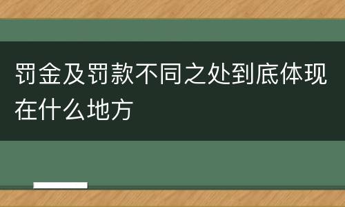 罚金及罚款不同之处到底体现在什么地方
