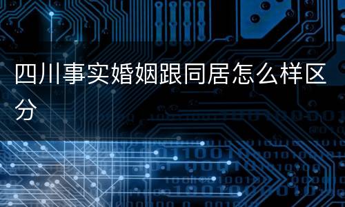 四川事实婚姻跟同居怎么样区分
