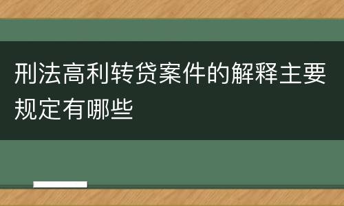 刑法高利转贷案件的解释主要规定有哪些