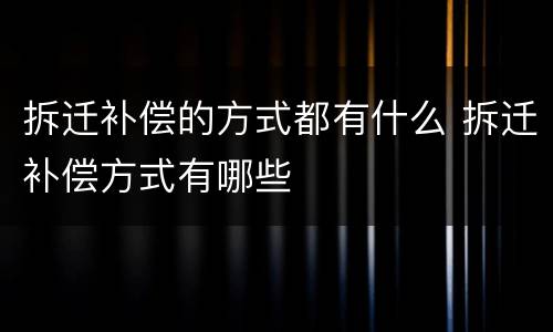 拆迁补偿的方式都有什么 拆迁补偿方式有哪些