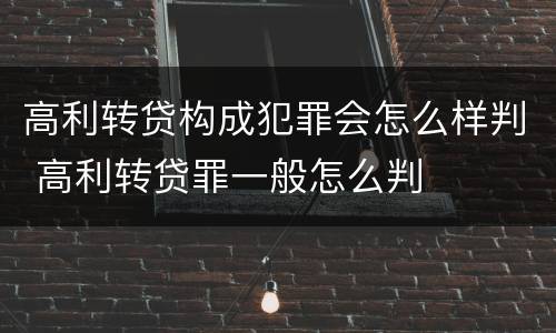 高利转贷构成犯罪会怎么样判 高利转贷罪一般怎么判