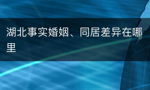 湖北事实婚姻、同居差异在哪里