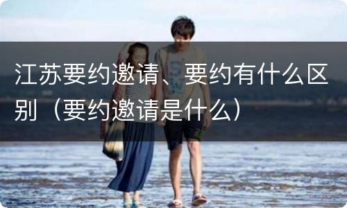 江苏要约邀请、要约有什么区别（要约邀请是什么）
