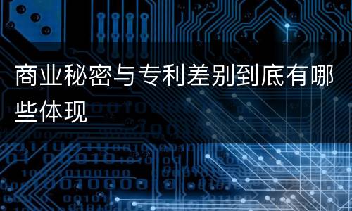 商业秘密与专利差别到底有哪些体现