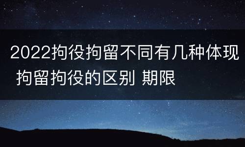2022拘役拘留不同有几种体现 拘留拘役的区别 期限
