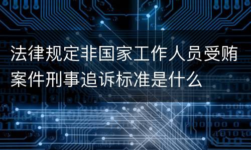 法律规定非国家工作人员受贿案件刑事追诉标准是什么