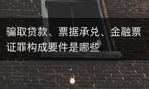 骗取贷款、票据承兑、金融票证罪构成要件是哪些