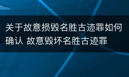 关于故意损毁名胜古迹罪如何确认 故意毁坏名胜古迹罪