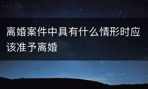 离婚案件中具有什么情形时应该准予离婚