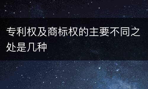 专利权及商标权的主要不同之处是几种