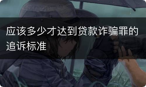 应该多少才达到贷款诈骗罪的追诉标准