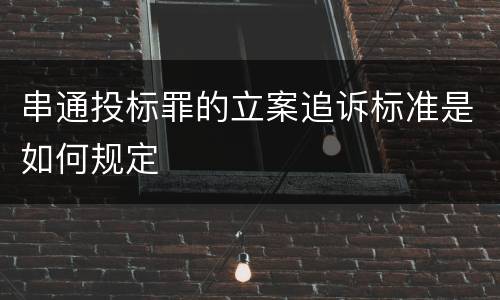 串通投标罪的立案追诉标准是如何规定