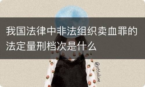我国法律中非法组织卖血罪的法定量刑档次是什么