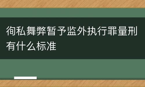 徇私舞弊暂予监外执行罪量刑有什么标准