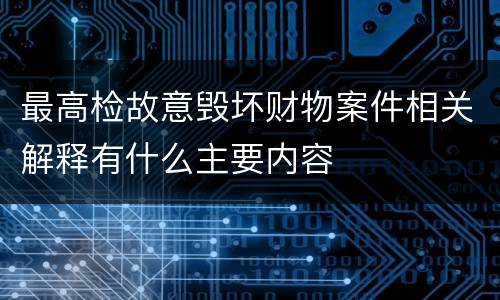 最高检故意毁坏财物案件相关解释有什么主要内容