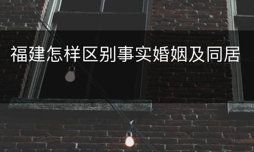福建怎样区别事实婚姻及同居