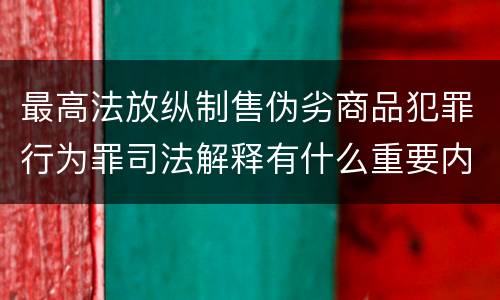 最高法放纵制售伪劣商品犯罪行为罪司法解释有什么重要内容