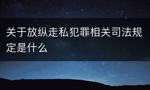 关于放纵走私犯罪相关司法规定是什么