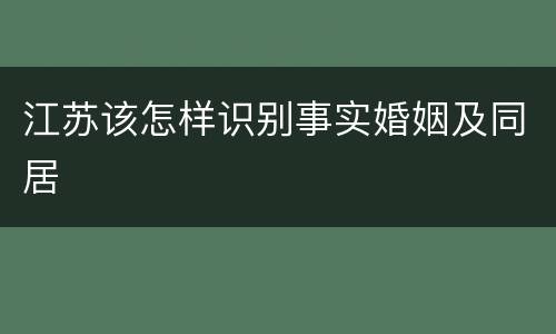 江苏该怎样识别事实婚姻及同居