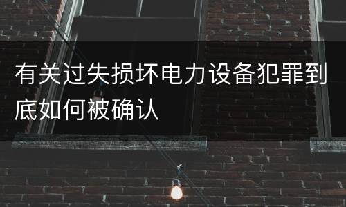 有关过失损坏电力设备犯罪到底如何被确认