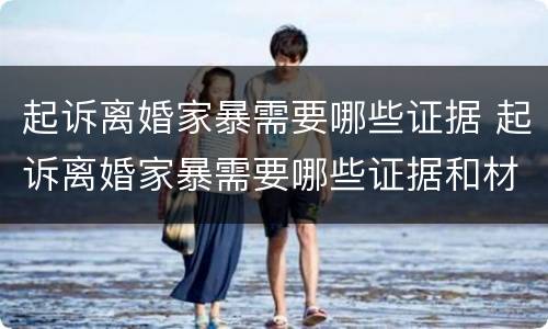 起诉离婚家暴需要哪些证据 起诉离婚家暴需要哪些证据和材料