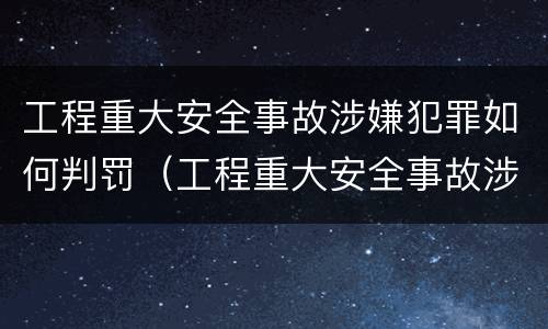 工程重大安全事故涉嫌犯罪如何判罚（工程重大安全事故涉嫌犯罪如何判罚呢）