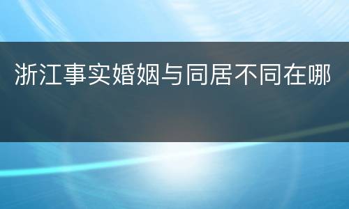 浙江事实婚姻与同居不同在哪