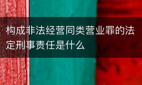 构成非法经营同类营业罪的法定刑事责任是什么