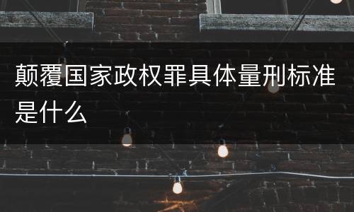 颠覆国家政权罪具体量刑标准是什么