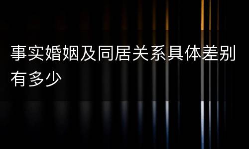事实婚姻及同居关系具体差别有多少