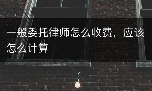 一般委托律师怎么收费，应该怎么计算