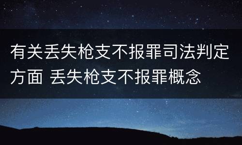 有关丢失枪支不报罪司法判定方面 丢失枪支不报罪概念